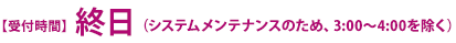 受付時間終日（システムメンテナンスのため、3:00～4:00を除く）